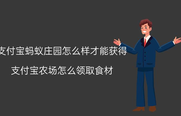 支付宝蚂蚁庄园怎么样才能获得 支付宝农场怎么领取食材？